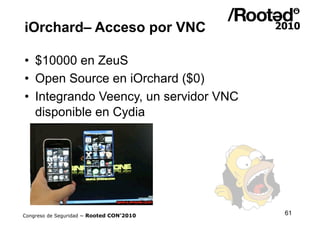 iOrchard– Acceso por VNC

•  $10000 en ZeuS
•  Open Source en iOrchard ($0)
•  Integrando Veency, un servidor VNC
   dispo...
