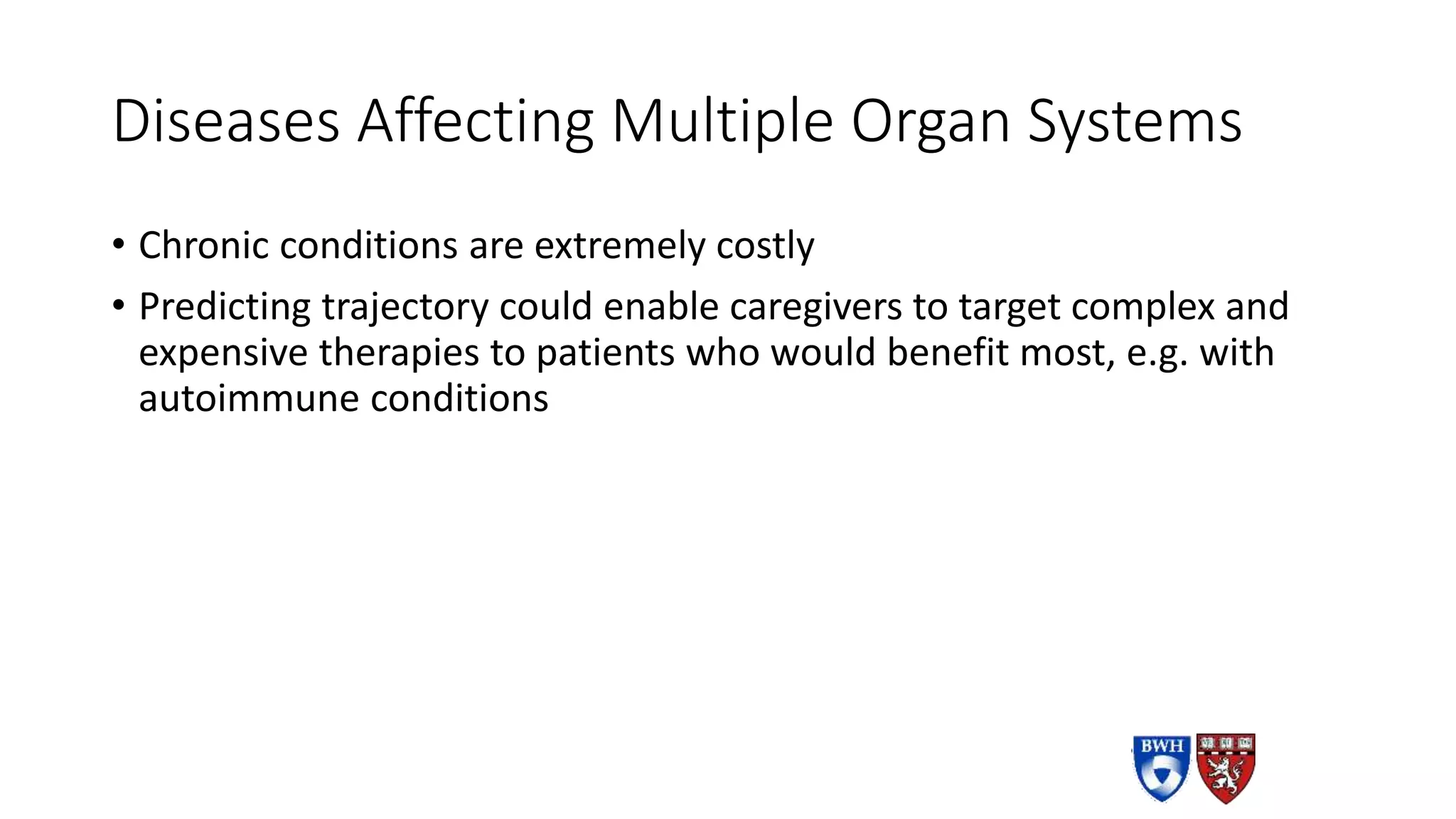 Diseases Affecting Multiple Organ Systems
• Chronic conditions are extremely costly
• Predicting trajectory could enable caregivers to target complex and
expensive therapies to patients who would benefit most, e.g. with
autoimmune conditions
 