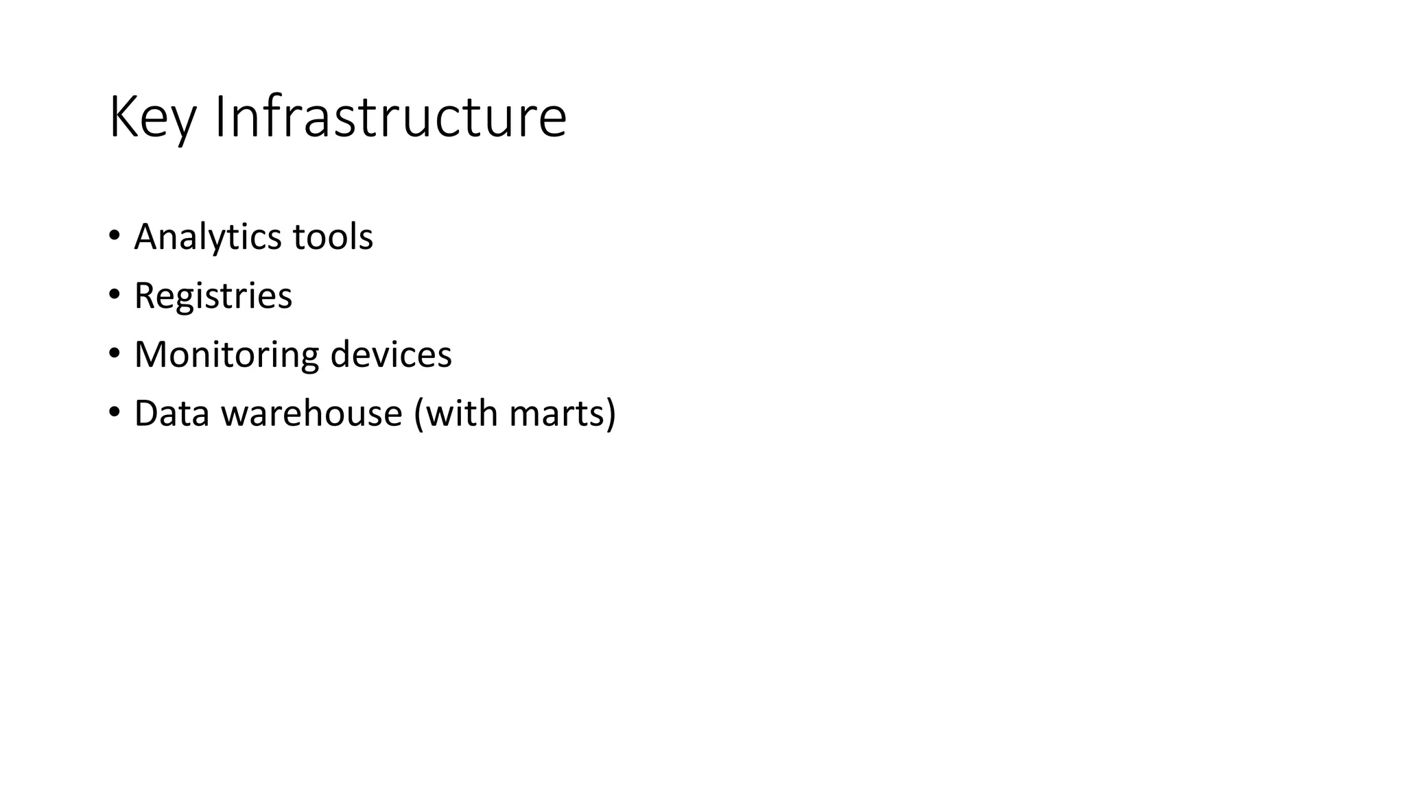 Key Infrastructure
• Analytics tools
• Registries
• Monitoring devices
• Data warehouse (with marts)
 