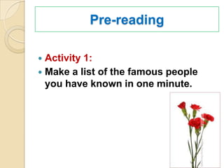 Pre-reading

 Activity 1:
 Make a list of the famous people
  you have known in one minute.
 