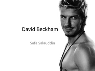 David Beckham

  Safa Salauddin
 