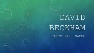 DAVID 
BECKHAM 
FAITE PAR: NACHO 
 
