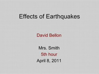 Effects of Earthquakes David Bellon Mrs. Smith 5th hour April 8, 2011 