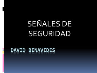 DAVID BENAVIDES
SEÑALES DE
SEGURIDAD
 