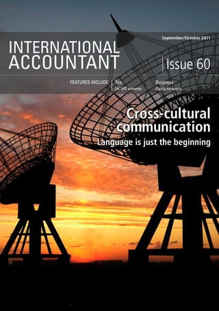 September/October 2011


INTERNATIONAL
ACCOUNTANT                                       Issue 60
       FEATURES INCLUDE   Tax              Business
                          UK VAT amnesty   Digital forensics




                           Cross-cultural
                          communication
                  Language is just the beginning
 