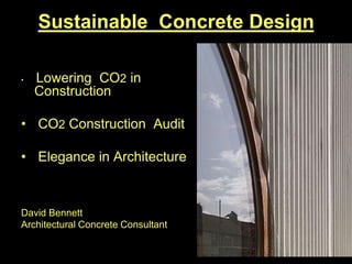 Sustainable Concrete Design

•   ·

•   Lowering CO2 in
    Construction

• CO2 Construction Audit

• Elegance in Architecture



David Bennett
Architectural Concrete Consultant
 