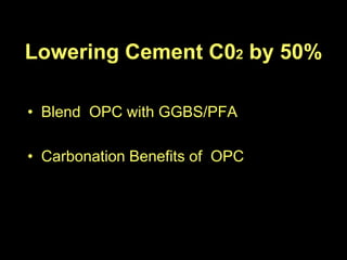 Lowering Cement C02 by 50%

• Blend OPC with GGBS/PFA

• Carbonation Benefits of OPC
 