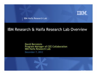 IBM Haifa Research Lab




IBM Research & Haifa Research Lab Overview


         David Bernstein
         Program Manager of CEE Collaboration
         IBM Haifa Research Lab
         December 7, 2012




                                                2012 IBM Corporation
 