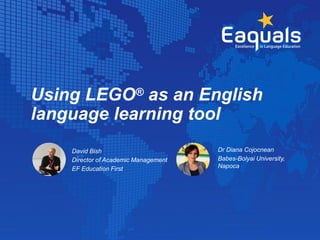 Using LEGO® as an English
language learning tool
David Bish
Director of Academic Management
EF Education First
Dr Diana Cojocnean
Babes-Bolyai University,
Napoca
 