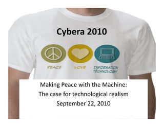Cybera	
  2010	
  




Making	
  Peace	
  with	
  the	
  Machine:	
  	
  
The	
  case	
  for	
  technological	
  realism	
  
         September	
  22,	
  2010	
  
 