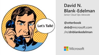David N.
Blank-Edelman
Senior Cloud Ops Advocate
@otterbook
dnb@microsoft.com
/in/dnblankedelman
 