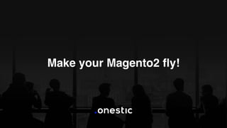 Make your Magento2 ﬂy!
 