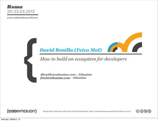 dbonilla@atlassian.com - Atlassian
fmol@atlassian.com - Atlassian
David Bonilla (Feico Mol)
How to build an ecosystem for developers
Saturday, 23March, 13
 