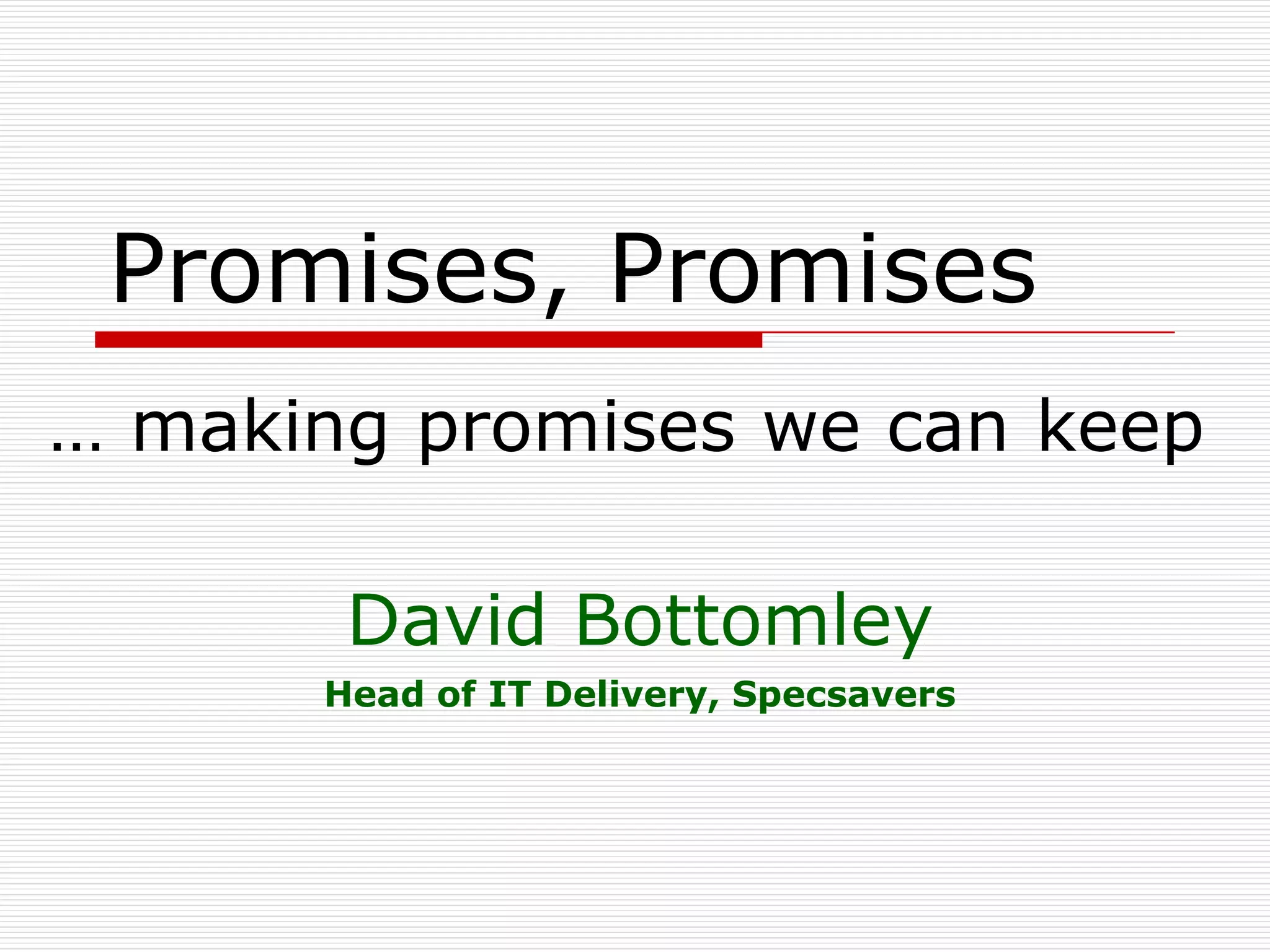Promises, Promises
… making promises we can keep

       David Bottomley
      Head of IT Delivery, Specsavers
 