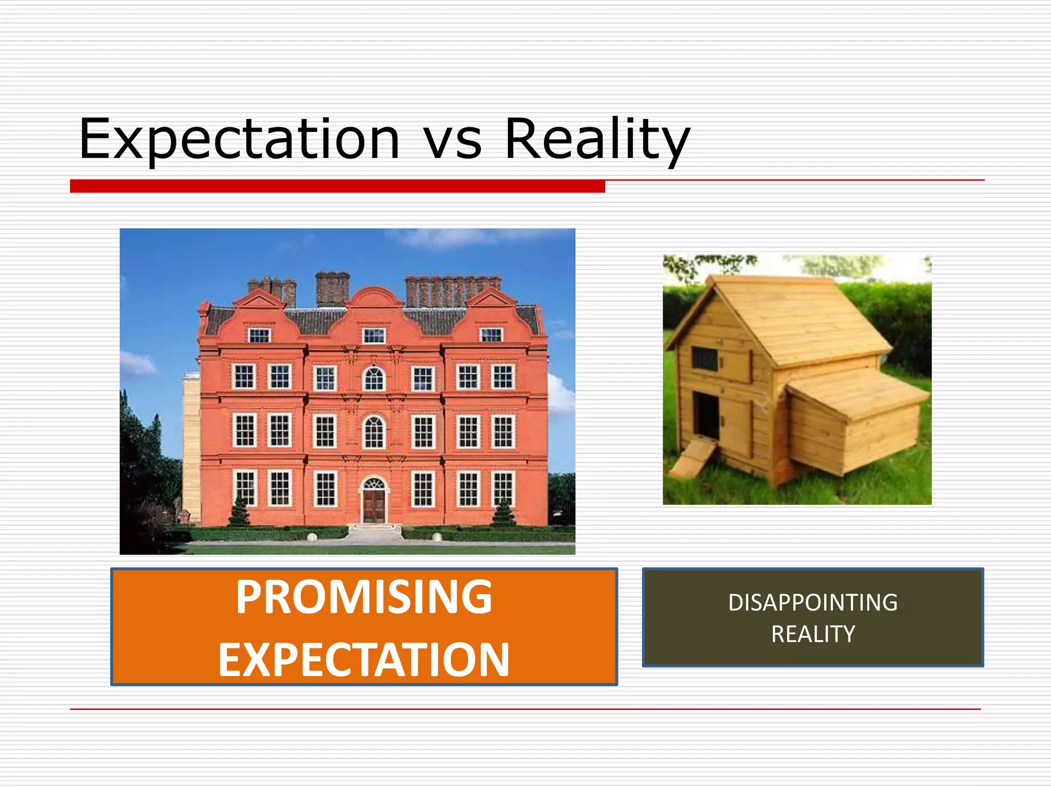 Expectation vs Reality




     PROMISING           DISAPPOINTING
                             REALITY
    EXPECTATION
 
