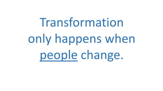 Transformation
only happens when
people change.

 