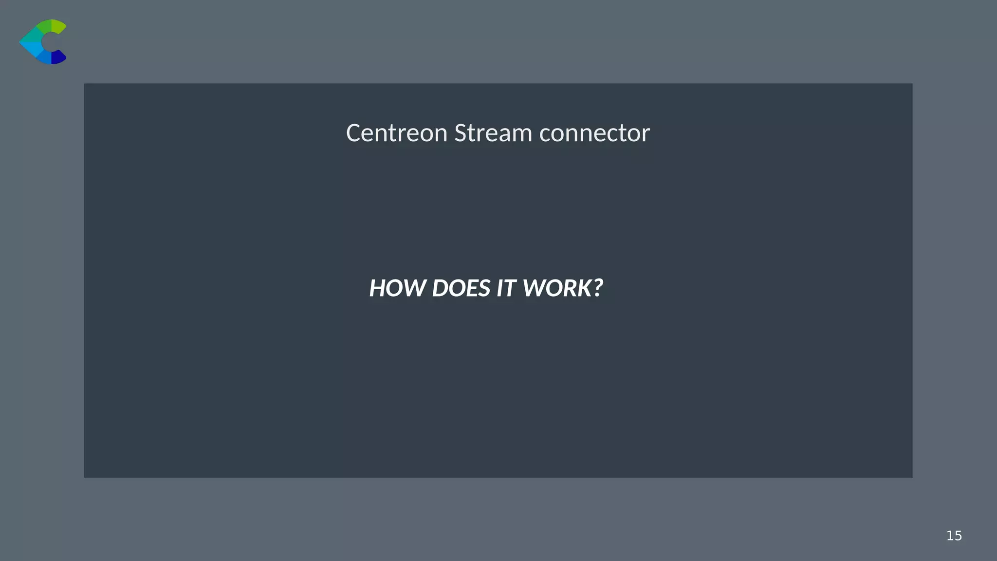 15￼
HOW DOES IT WORK?
Centreon Stream connector
 