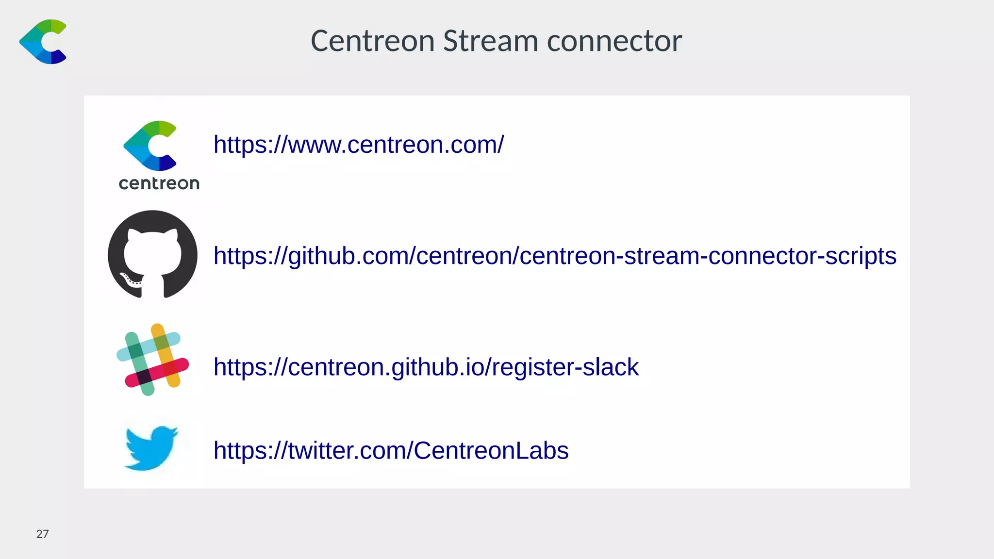 27￼
Centreon Stream connector
https://www.centreon.com/
https://github.com/centreon/centreon-stream-connector-scripts
https://centreon.github.io/register-slack
https://twitter.com/CentreonLabs
 