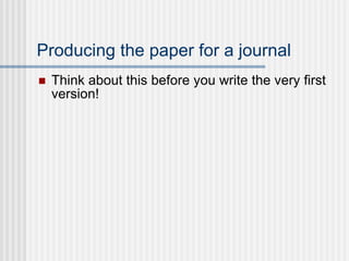 Producing the paper for a journal Think about this before you write the very first version! 