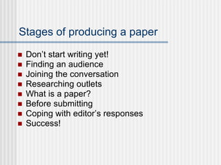 Stages of producing a paper  Don’t start writing yet! Finding an audience Joining the conversation Researching outlets What is a paper? Before submitting Coping with editor’s responses Success! 