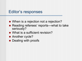 Editor’s responses When is a rejection not a rejection? Reading referees’ reports—what to take seriously? What is a sufficient revision? Another cycle? Dealing with proofs 