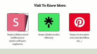 Visit To Know More:
https://www.pinte
rest.com/davidbou
try_/
https://linktr.ee/dav
idboutry
https://slides.com/d
avidboutry/a-
senior-software-
engineera
 