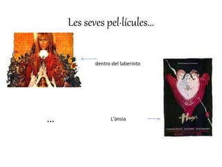 Les seves pel·lícules...
dentro del laberinto
L'ànsia...
 