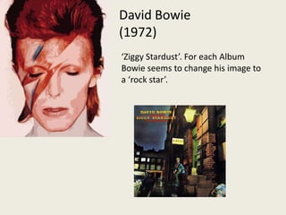 David Bowie (1972)‘Ziggy Stardust’. For each Album Bowie seems to change his image to a ‘rock star’. 