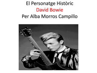 El Personatge Històric
David Bowie
Per Alba Morros Campillo
 