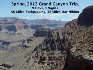 Spring, 2012 Grand Canyon Trip,
             9 Days, 8 Nights
50 Miles Backpacking, 32 Miles Day Hiking
 