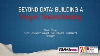 Beyond Data: Building A
Deeper Understanding
David Boyle
SVP Consumer Insight. HarperCollins Publishers
@beglen
 