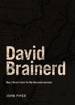 David Brainerd May I Never Loiter on My Heavenly Journey
David
Brainerd
May I Never Loiter On My Heavenly Journey!




JOHN PIPER                                             1
 