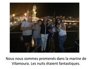 Nous nous sommes promenés dans la marine de
Vilamoura. Les nuits étaient fantastiques.