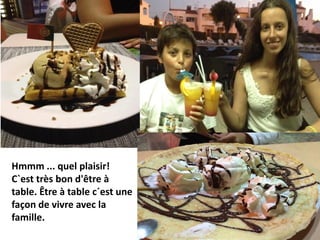 Hmmm ... quel plaisir!
C`est très bon d'être à
table. Être à table c´est une
façon de vivre avec la
famille.