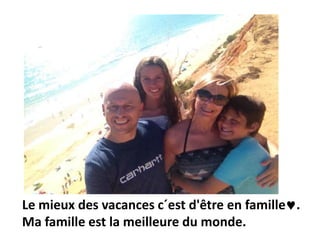 Le mieux des vacances c´est d'être en famille.
Ma famille est la meilleure du monde.
