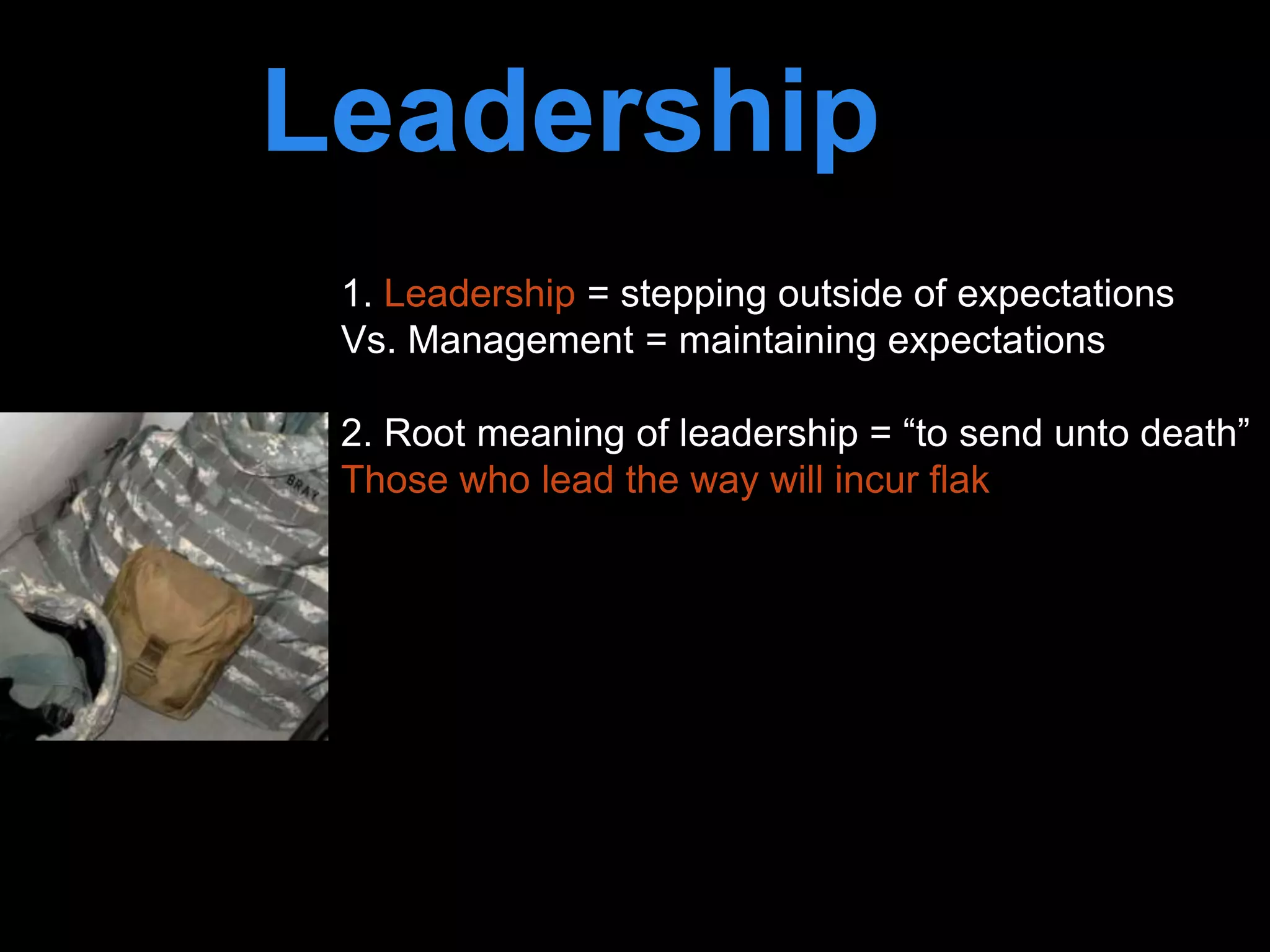 Leadership is
passion to
improve our world
1. Leadership = stepping outside of expectations
Vs. Management = maintaining expectations
2. Root meaning of leadership = “to send unto death”
Those who lead the way will incur flak
 