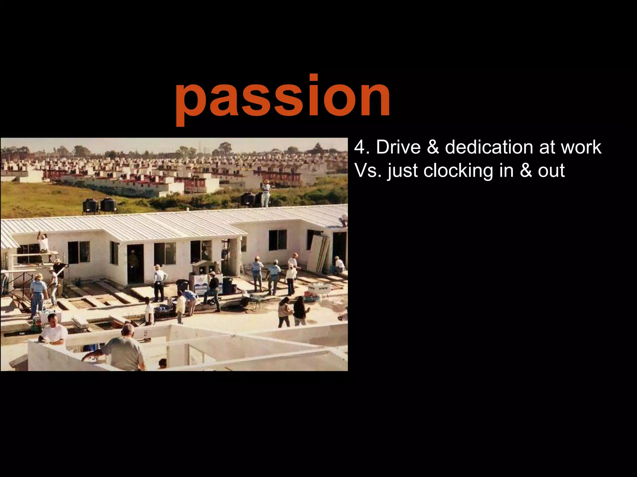 Leadership is
passion to
improve our world
4. Drive & dedication at work
Vs. just clocking in & out
 