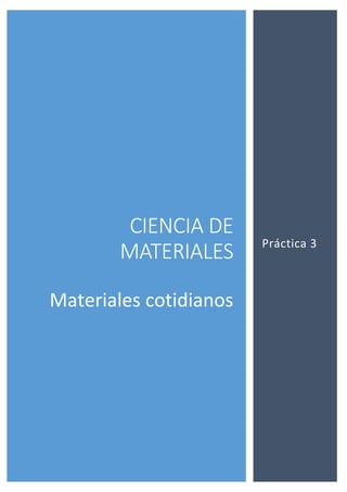 CIENCIA DE
MATERIALES
Materiales cotidianos
Práctica 3
 