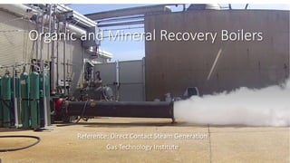 Organic and Mineral Recovery Boilers
Reference: Direct Contact Steam Generation
Gas Technology Institute
 