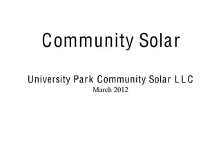 Community Solar
University Par k Community Solar L L C
              March 2012
 