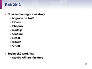 Rok 2013
27
» Nové technologie a nástroje
» Migrace do AWS
» HBase
» Phoenix
» Node.js
» Closure
» React
» Bower
» Grunt
!...