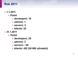 Rok 2011
9
» 1.1.2011
» Počet
» developerů: 10
» adminů: 1
» serverů: 3
» klientů: 22
» 31.1.2011
» Počet
» developerů: 25...