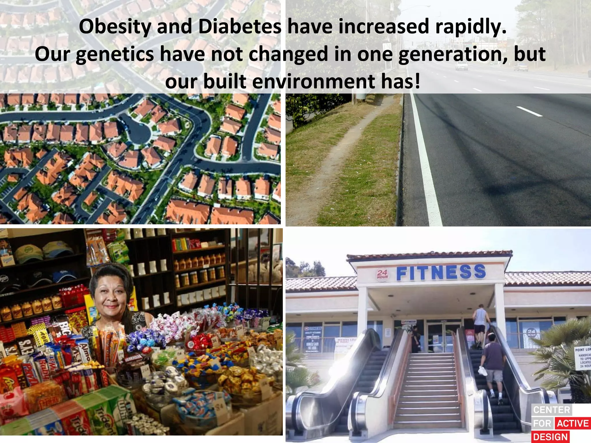 Obesity and Diabetes have increased rapidly.
Our genetics have not changed in one generation, but
             our built environment has!
 