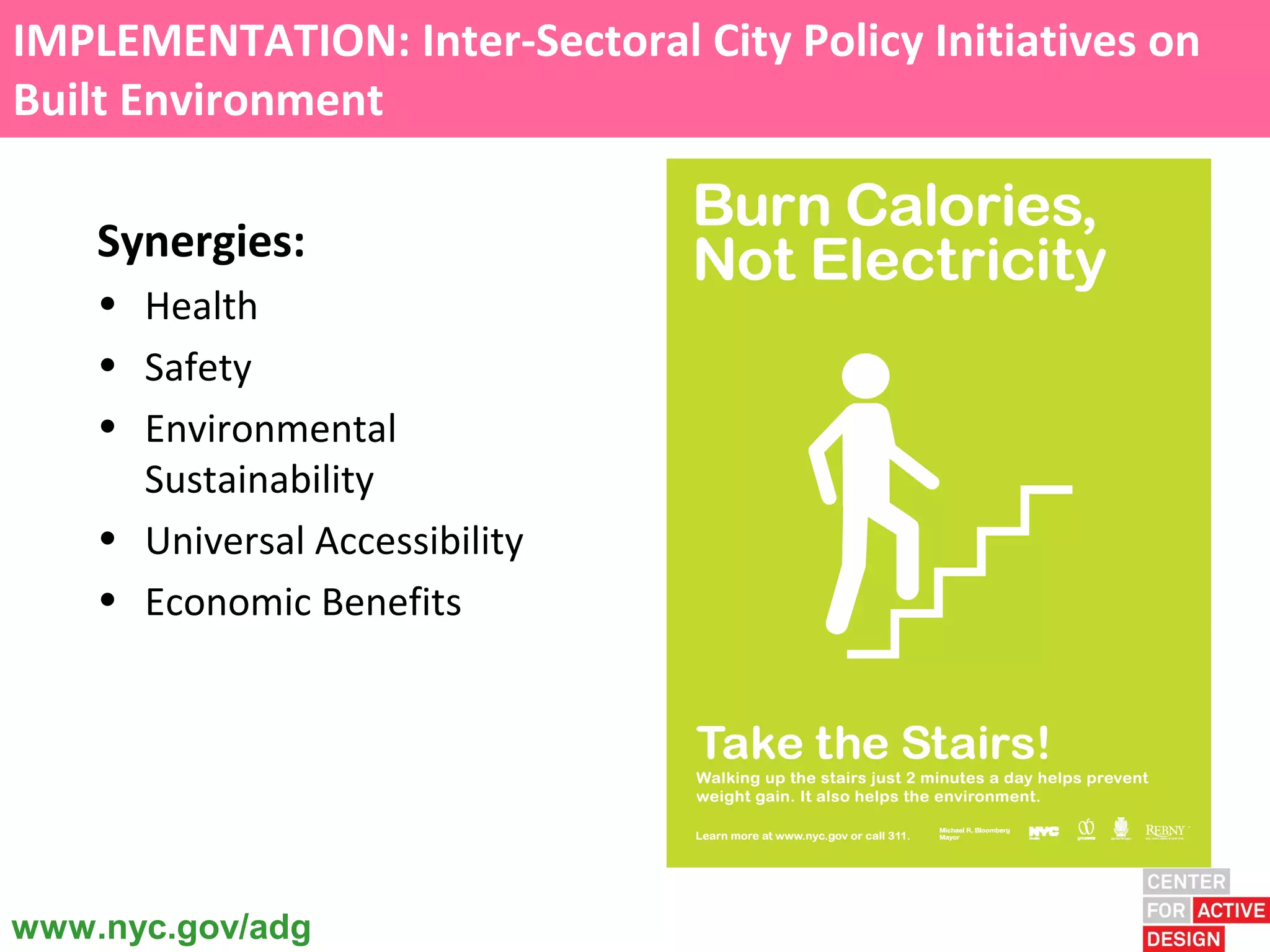 IMPLEMENTATION: Inter-Sectoral City Policy Initiatives on
Built Environment

    Synergies:
    • Health
    • Safety
    • Environmental
      Sustainability
    • Universal Accessibility
    • Economic Benefits




www.nyc.gov/adg
 