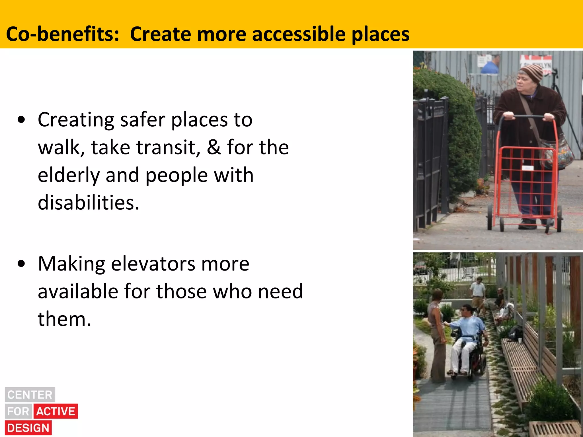 Co-benefits: Create more accessible places


 • Creating safer places to
   walk, take transit, & for the
   elderly and people with
   disabilities.

 • Making elevators more
   available for those who need
   them.
 