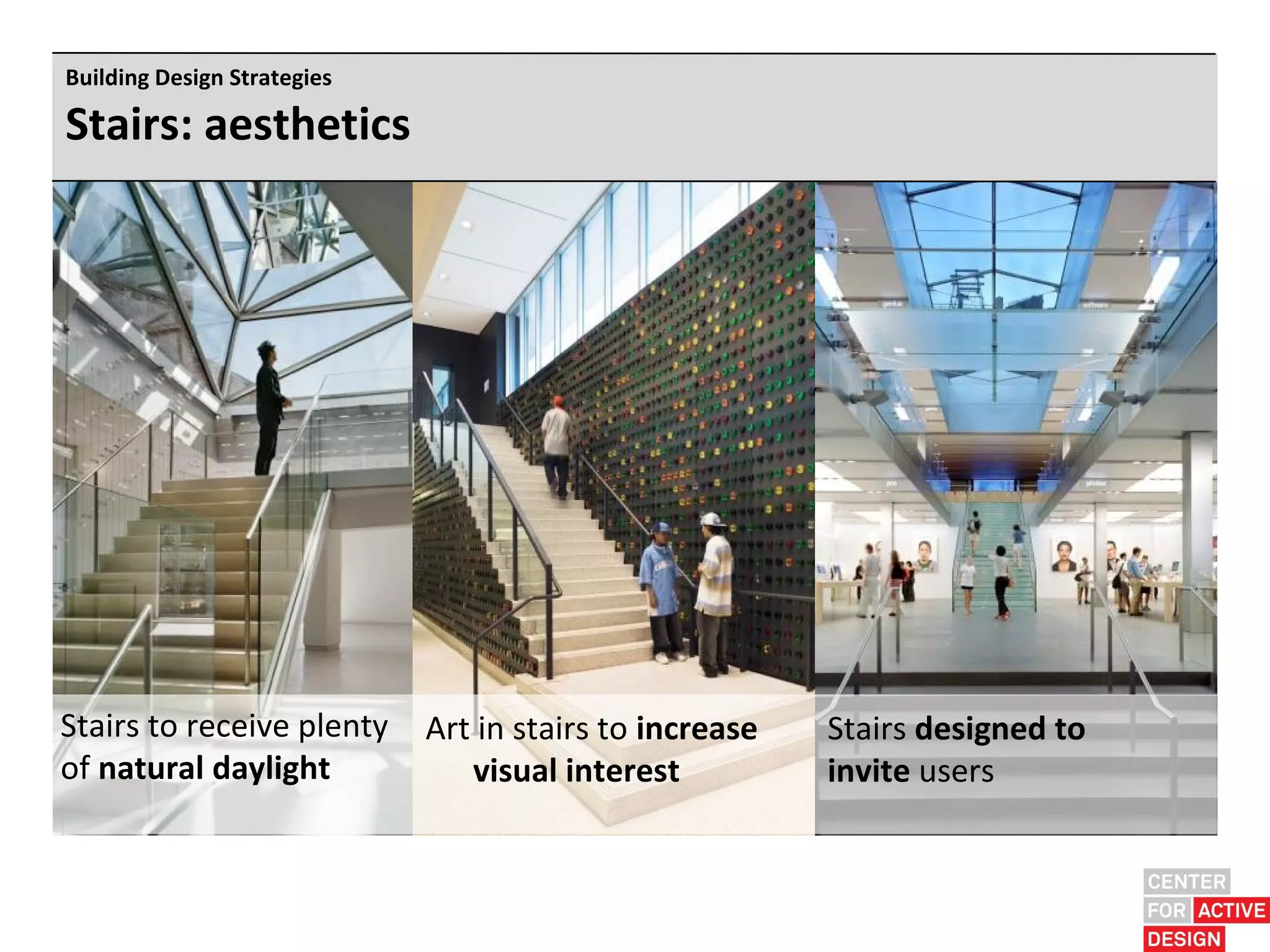 Building Design Strategies

Stairs: aesthetics




Stairs to receive plenty     Art in stairs to increase   Stairs designed to
of natural daylight             visual interest          invite users
 