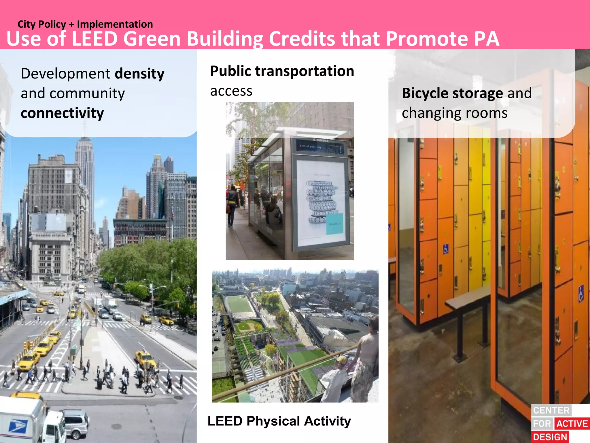 City Policy + Implementation
Use of LEED Green Building Credits that Promote PA
 Development density            Public transportation
 and community                  access                   Bicycle storage and
 connectivity                                            changing rooms




                                LEED Physical Activity
 