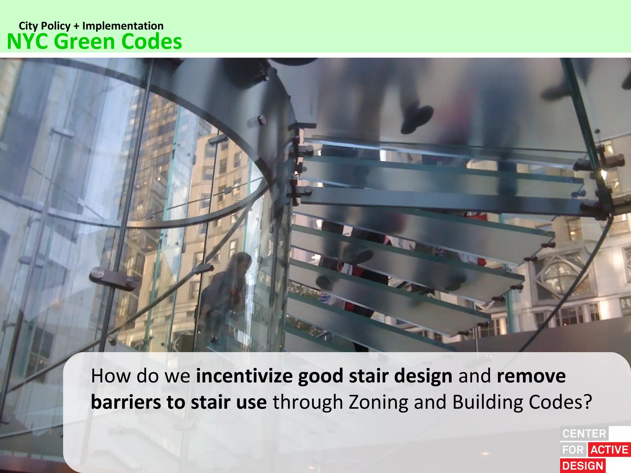 City Policy + Implementation
NYC Green Codes




              How do we incentivize good stair design and remove
              barriers to stair use through Zoning and Building Codes?
 