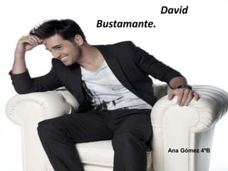 David
Bustamante.




               Ana Gómez 4ºB
 