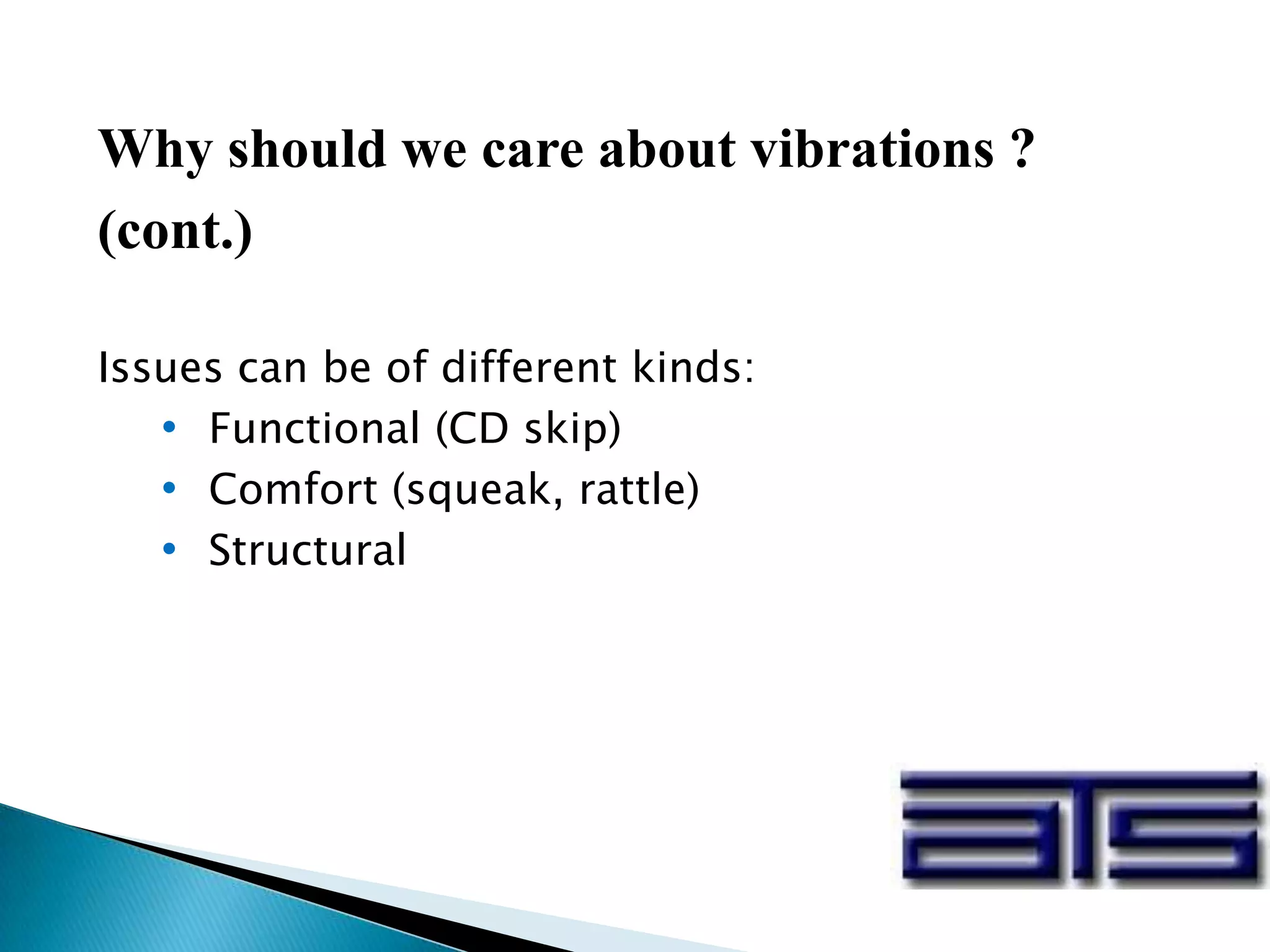 Why should we care about vibrations ?
(cont.)
Issues can be of different kinds:
• Functional (CD skip)
• Comfort (squeak, rattle)
• Structural
 